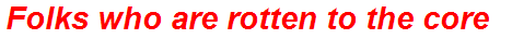 Folks who are rotten to the core