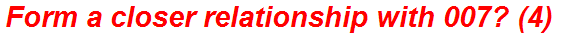 Form a closer relationship with 007? (4)