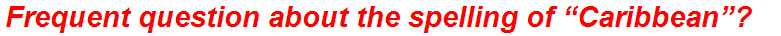 Frequent question about the spelling of “Caribbean”?
