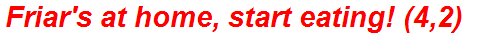 Friar's at home, start eating! (4,2)