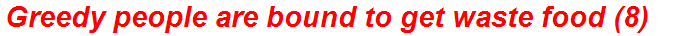Greedy people are bound to get waste food (8)