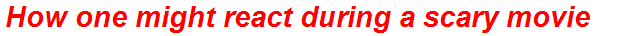 How one might react during a scary movie