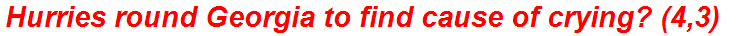 Hurries round Georgia to find cause of crying? (4,3)