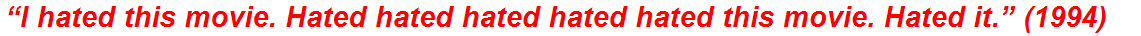“I hated this movie. Hated hated hated hated hated this movie. Hated it.” (1994)