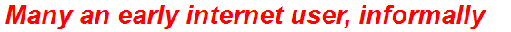 Many an early internet user, informally
