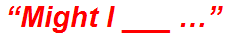“Might I ___ …”