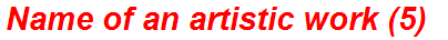 Name of an artistic work (5)