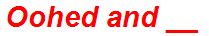 Oohed and __
