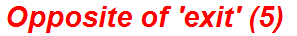 Opposite of 'exit' (5)