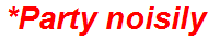 *Party noisily