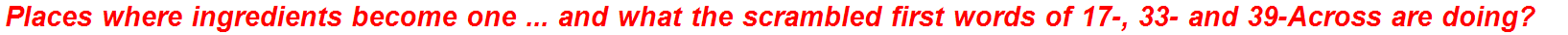 Places where ingredients become one ... and what the scrambled first words of 17-, 33- and 39-Across are doing?