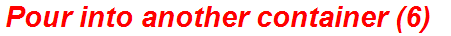 Pour into another container (6)
