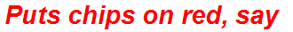 Puts chips on red, say
