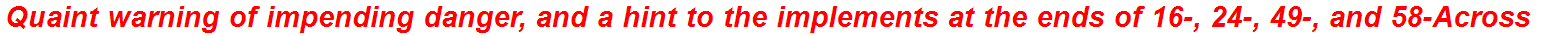 Quaint warning of impending danger, and a hint to the implements at the ends of 16-, 24-, 49-, and 58-Across