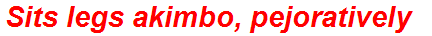 Sits legs akimbo, pejoratively