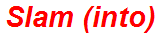 Slam (into)