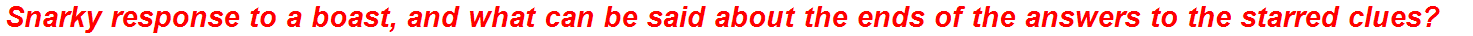 Snarky response to a boast, and what can be said about the ends of the answers to the starred clues?