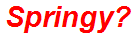 Springy?