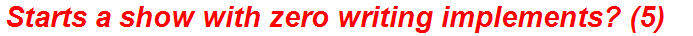 Starts a show with zero writing implements? (5)