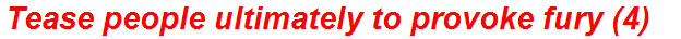Tease people ultimately to provoke fury (4)