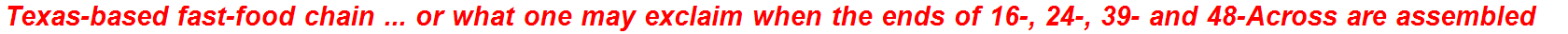Texas-based fast-food chain ... or what one may exclaim when the ends of 16-, 24-, 39- and 48-Across are assembled