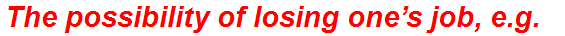 The possibility of losing one’s job, e.g.