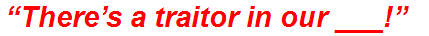 “There’s a traitor in our ___!”