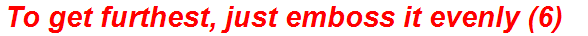 To get furthest, just emboss it evenly (6)