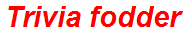 Trivia fodder