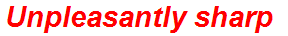 Unpleasantly sharp