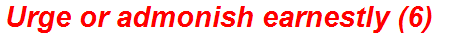 Urge or admonish earnestly (6)