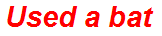 Used a bat