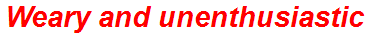 Weary and unenthusiastic