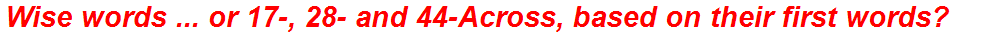 Wise words ... or 17-, 28- and 44-Across, based on their first words?