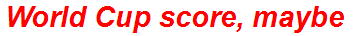 World Cup score, maybe