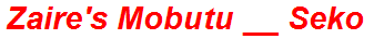 Zaire's Mobutu __ Seko