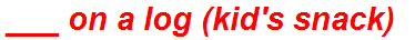 ___ on a log (kid's snack)