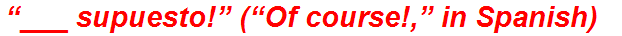 “___ supuesto!” (“Of course!,” in Spanish)