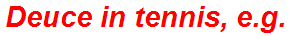 Deuce in tennis, e.g.