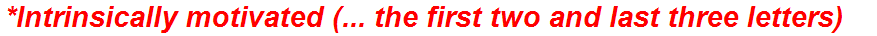 *Intrinsically motivated (... the first two and last three letters)