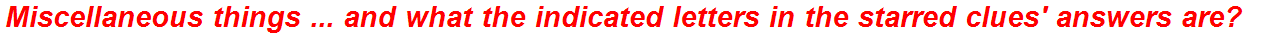 Miscellaneous things ... and what the indicated letters in the starred clues' answers are?