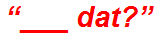 “___ dat?”