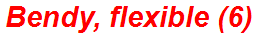 Bendy, flexible (6)