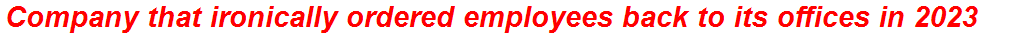 Company that ironically ordered employees back to its offices in 2023