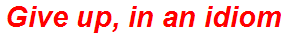 Give up, in an idiom