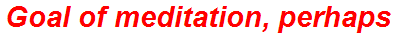 Goal of meditation, perhaps