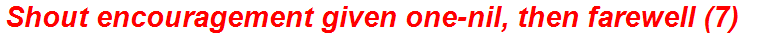 Shout encouragement given one-nil, then farewell (7)